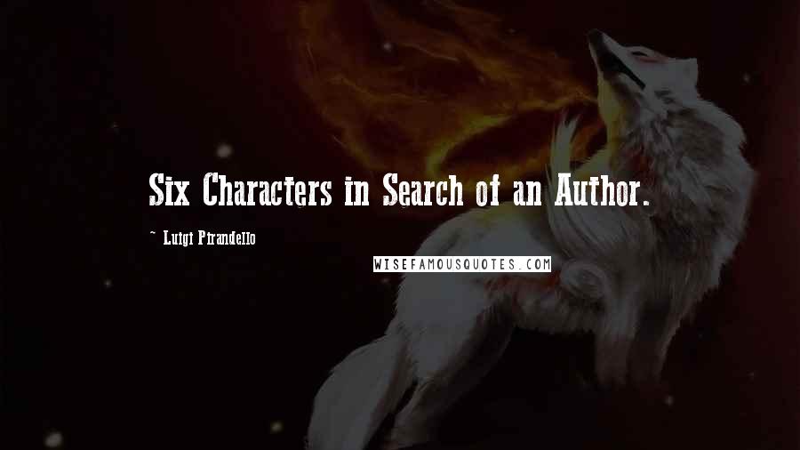 Luigi Pirandello Quotes: Six Characters in Search of an Author.