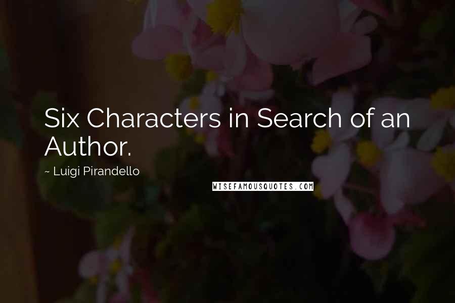 Luigi Pirandello Quotes: Six Characters in Search of an Author.