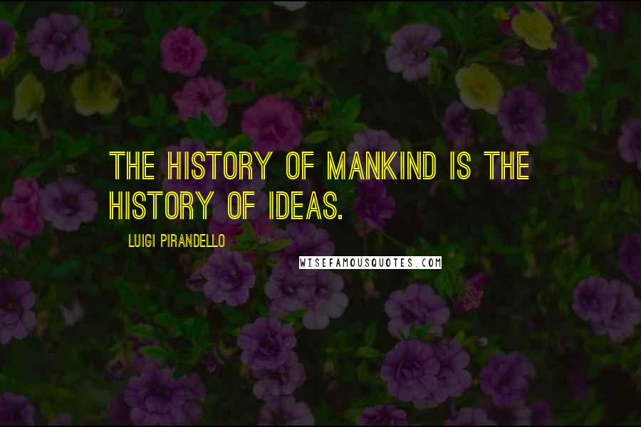 Luigi Pirandello Quotes: The history of mankind is the history of ideas.