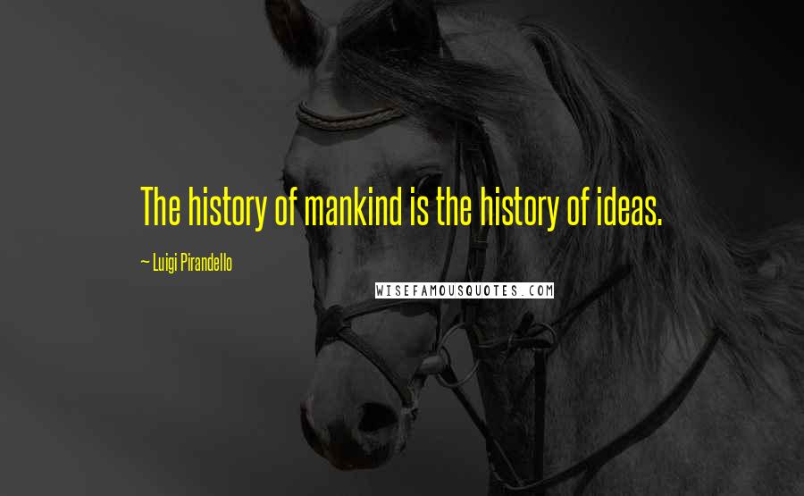 Luigi Pirandello Quotes: The history of mankind is the history of ideas.