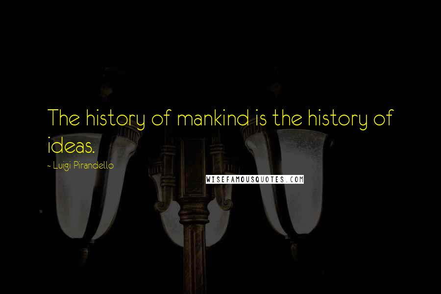 Luigi Pirandello Quotes: The history of mankind is the history of ideas.