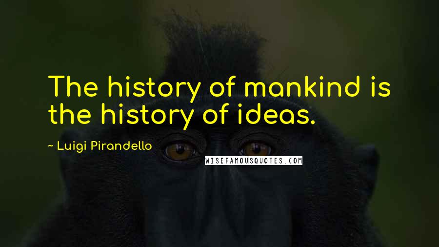 Luigi Pirandello Quotes: The history of mankind is the history of ideas.