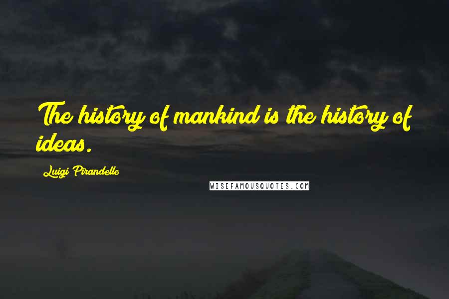 Luigi Pirandello Quotes: The history of mankind is the history of ideas.