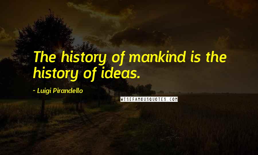 Luigi Pirandello Quotes: The history of mankind is the history of ideas.