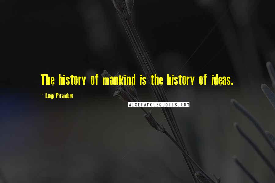 Luigi Pirandello Quotes: The history of mankind is the history of ideas.