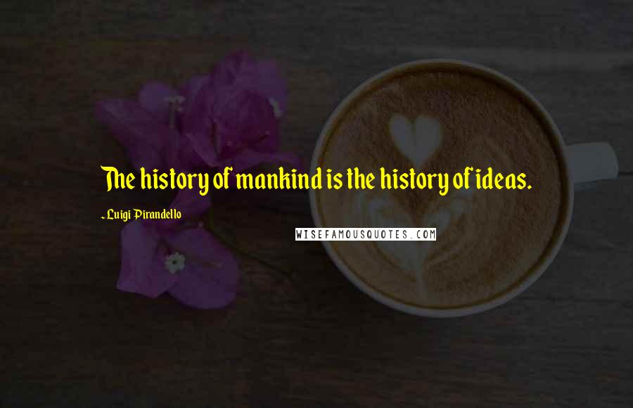 Luigi Pirandello Quotes: The history of mankind is the history of ideas.