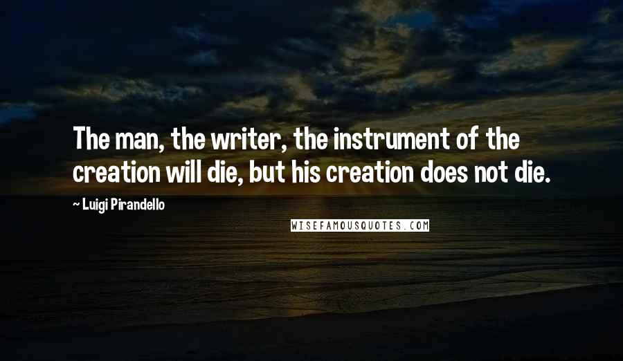 Luigi Pirandello Quotes: The man, the writer, the instrument of the creation will die, but his creation does not die.