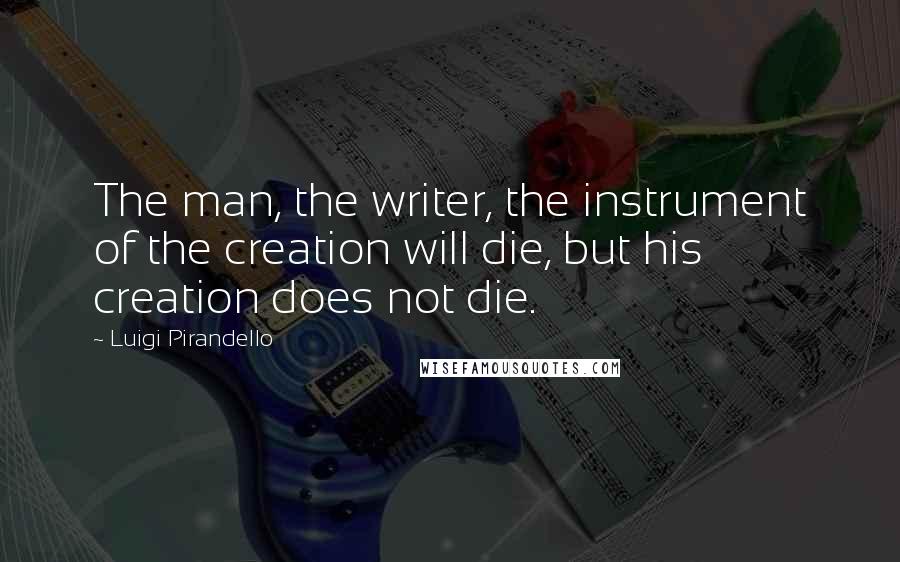 Luigi Pirandello Quotes: The man, the writer, the instrument of the creation will die, but his creation does not die.