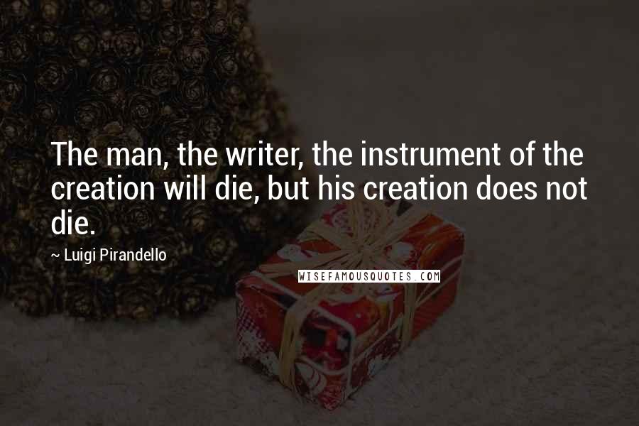 Luigi Pirandello Quotes: The man, the writer, the instrument of the creation will die, but his creation does not die.