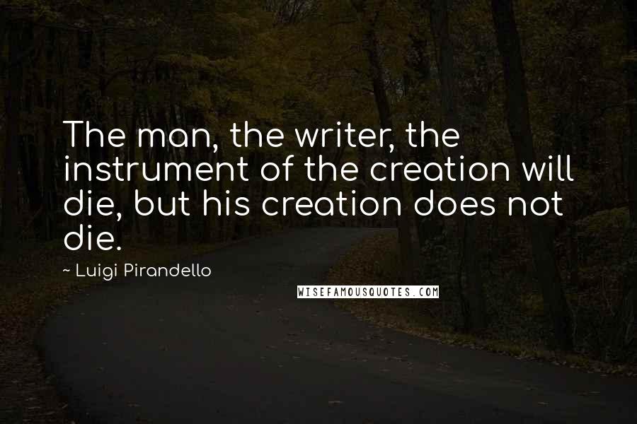 Luigi Pirandello Quotes: The man, the writer, the instrument of the creation will die, but his creation does not die.