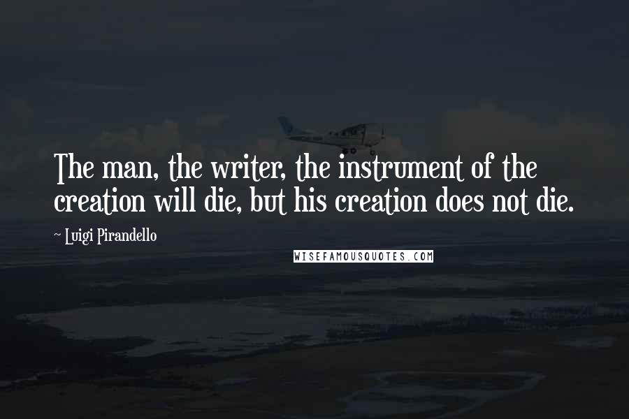 Luigi Pirandello Quotes: The man, the writer, the instrument of the creation will die, but his creation does not die.