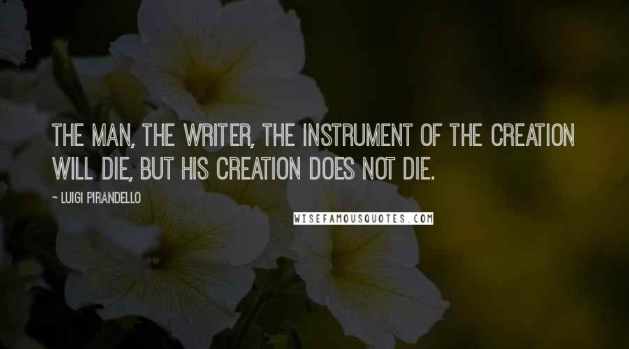 Luigi Pirandello Quotes: The man, the writer, the instrument of the creation will die, but his creation does not die.