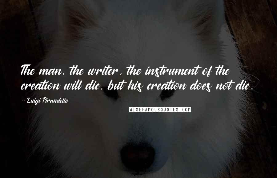 Luigi Pirandello Quotes: The man, the writer, the instrument of the creation will die, but his creation does not die.