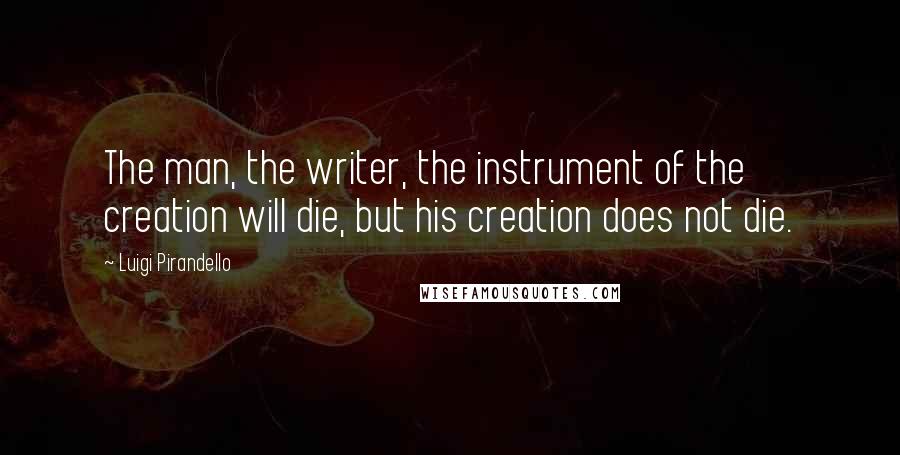 Luigi Pirandello Quotes: The man, the writer, the instrument of the creation will die, but his creation does not die.