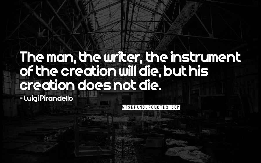 Luigi Pirandello Quotes: The man, the writer, the instrument of the creation will die, but his creation does not die.