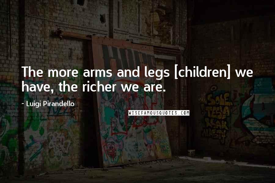 Luigi Pirandello Quotes: The more arms and legs [children] we have, the richer we are.