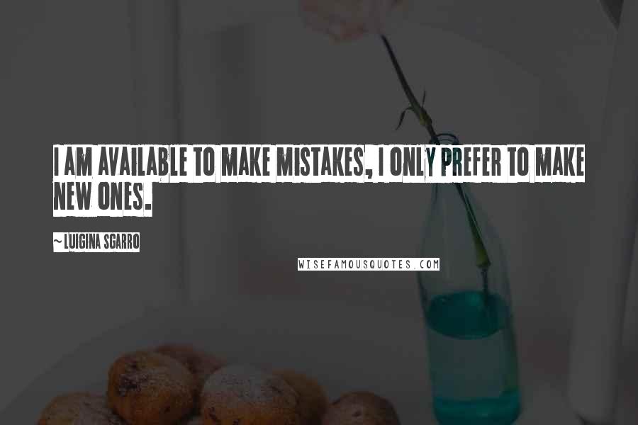 Luigina Sgarro Quotes: I am available to make mistakes, I only prefer to make new ones.