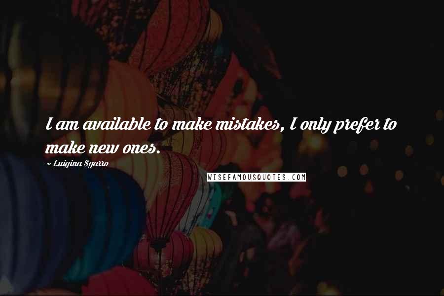 Luigina Sgarro Quotes: I am available to make mistakes, I only prefer to make new ones.