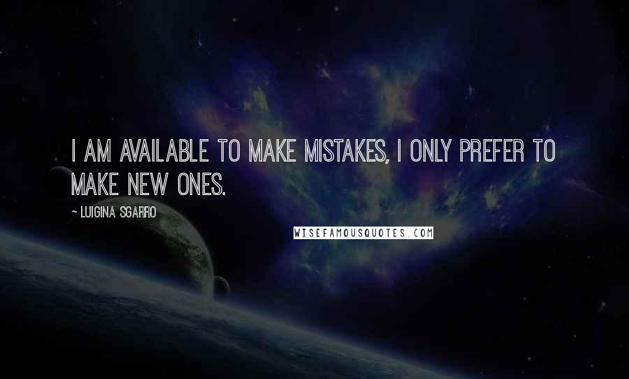 Luigina Sgarro Quotes: I am available to make mistakes, I only prefer to make new ones.