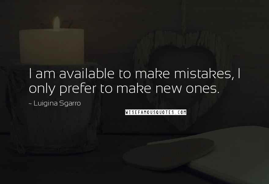 Luigina Sgarro Quotes: I am available to make mistakes, I only prefer to make new ones.