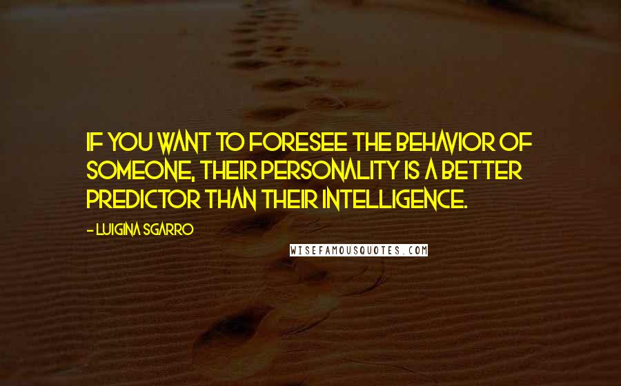 Luigina Sgarro Quotes: If you want to foresee the behavior of someone, their personality is a better predictor than their intelligence.