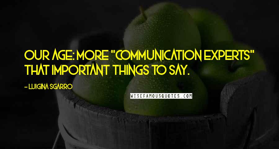 Luigina Sgarro Quotes: Our age: more "communication experts" that important things to say.