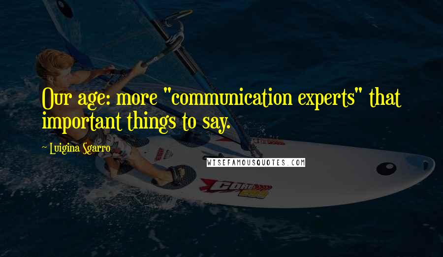 Luigina Sgarro Quotes: Our age: more "communication experts" that important things to say.