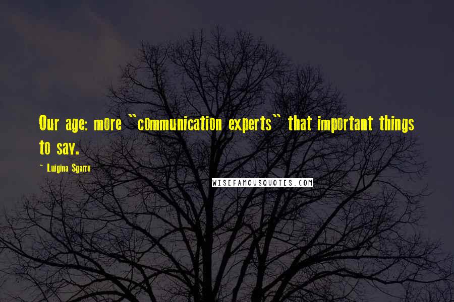 Luigina Sgarro Quotes: Our age: more "communication experts" that important things to say.