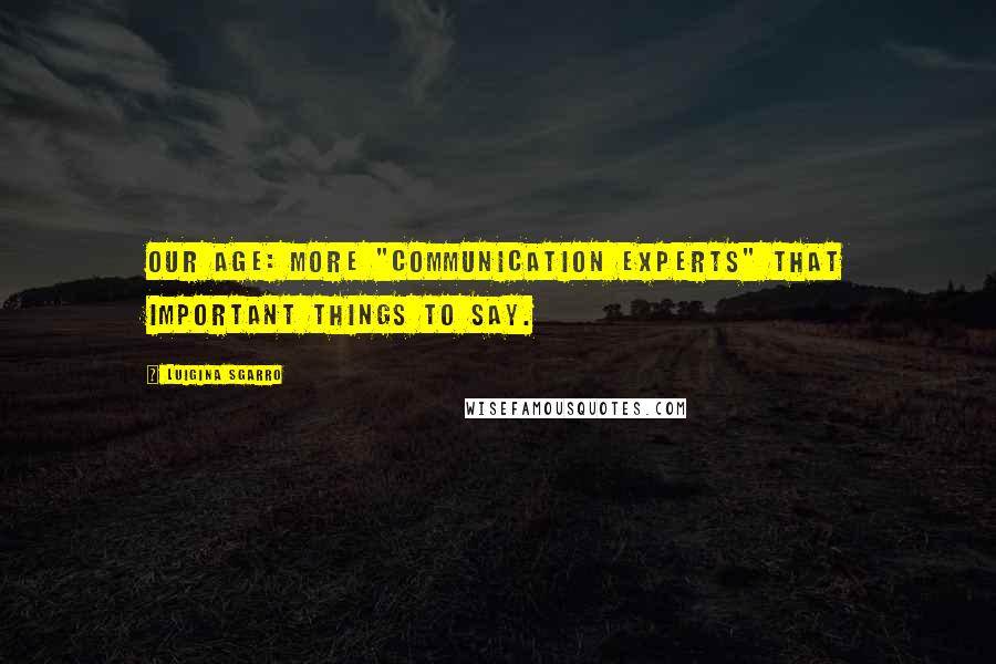 Luigina Sgarro Quotes: Our age: more "communication experts" that important things to say.