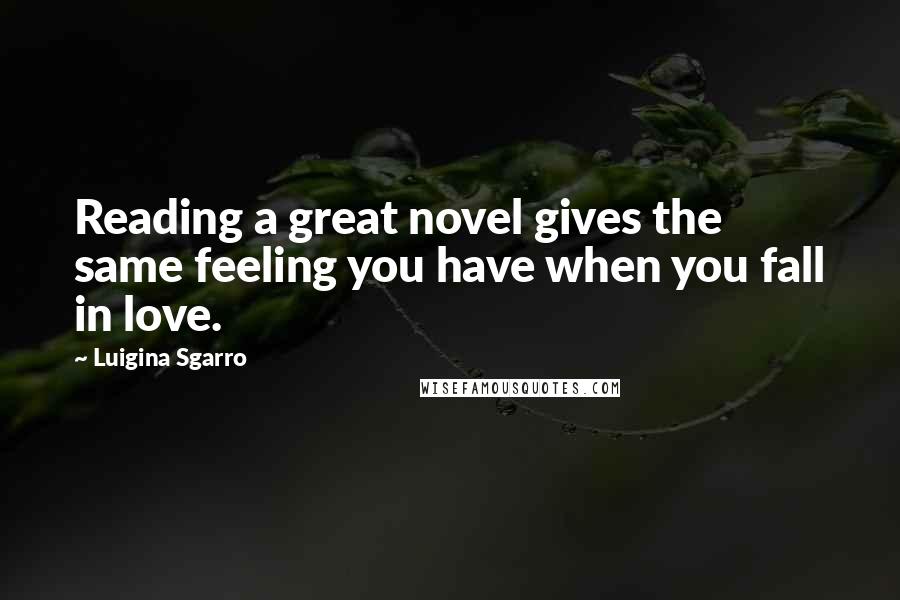 Luigina Sgarro Quotes: Reading a great novel gives the same feeling you have when you fall in love.