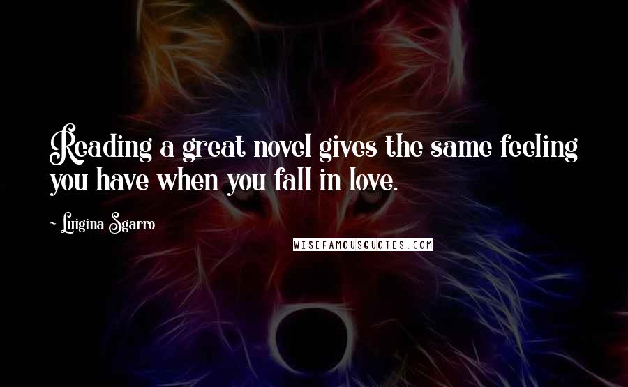 Luigina Sgarro Quotes: Reading a great novel gives the same feeling you have when you fall in love.