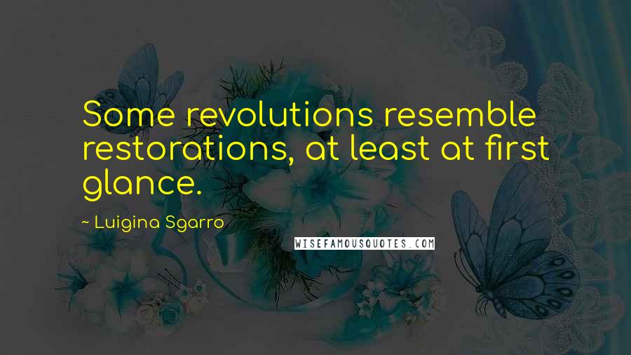 Luigina Sgarro Quotes: Some revolutions resemble restorations, at least at first glance.