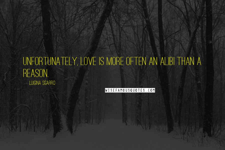 Luigina Sgarro Quotes: Unfortunately, love is more often an alibi than a reason.