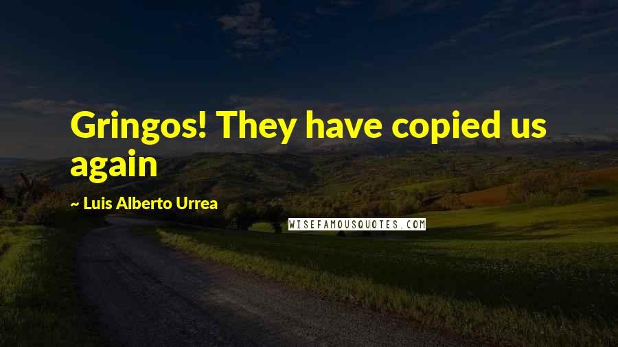 Luis Alberto Urrea Quotes: Gringos! They have copied us again