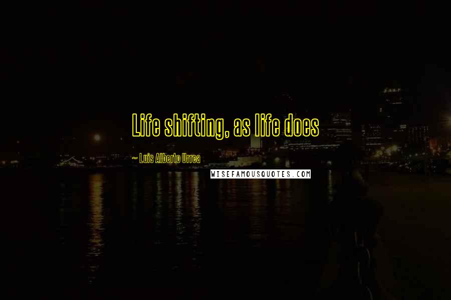 Luis Alberto Urrea Quotes: Life shifting, as life does