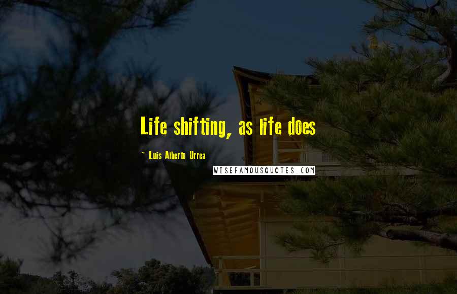 Luis Alberto Urrea Quotes: Life shifting, as life does
