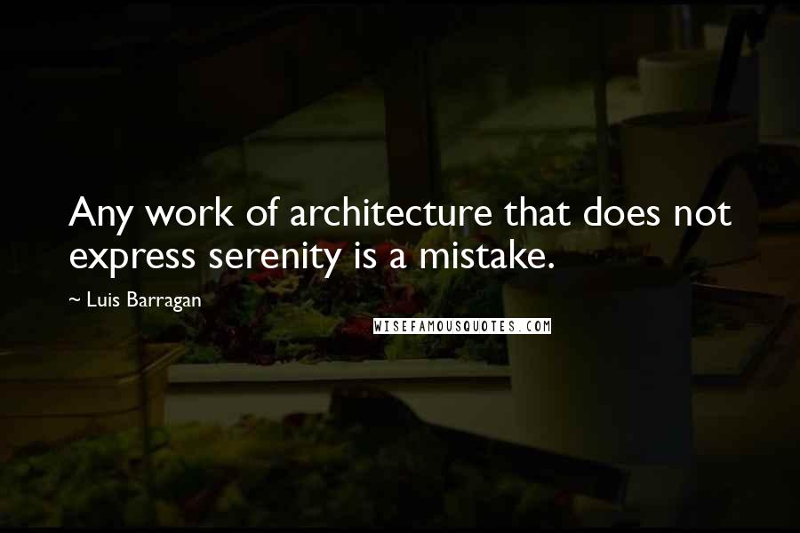 Luis Barragan Quotes: Any work of architecture that does not express serenity is a mistake.