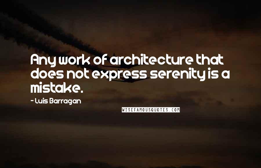 Luis Barragan Quotes: Any work of architecture that does not express serenity is a mistake.