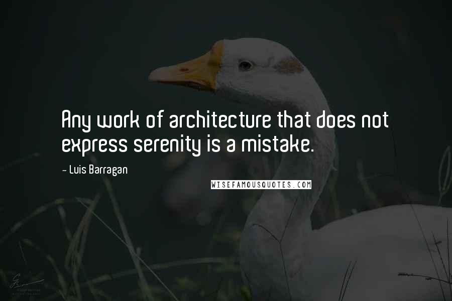 Luis Barragan Quotes: Any work of architecture that does not express serenity is a mistake.