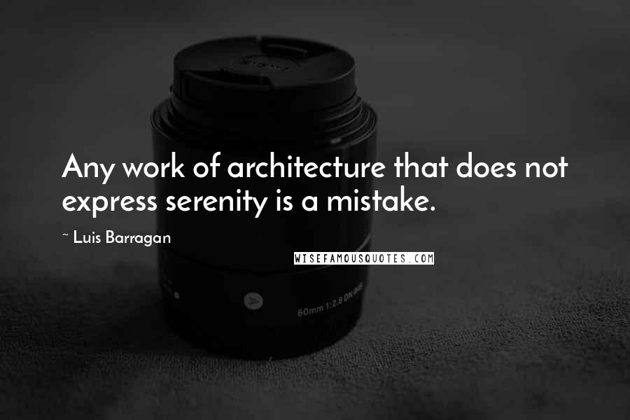 Luis Barragan Quotes: Any work of architecture that does not express serenity is a mistake.