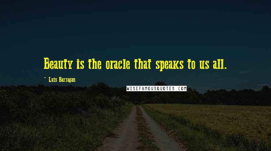 Luis Barragan Quotes: Beauty is the oracle that speaks to us all.