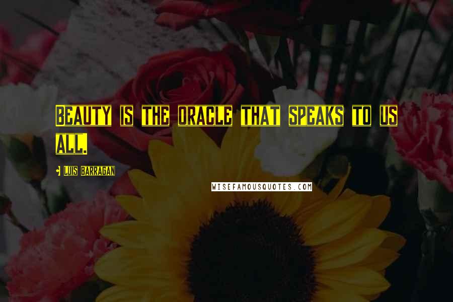 Luis Barragan Quotes: Beauty is the oracle that speaks to us all.