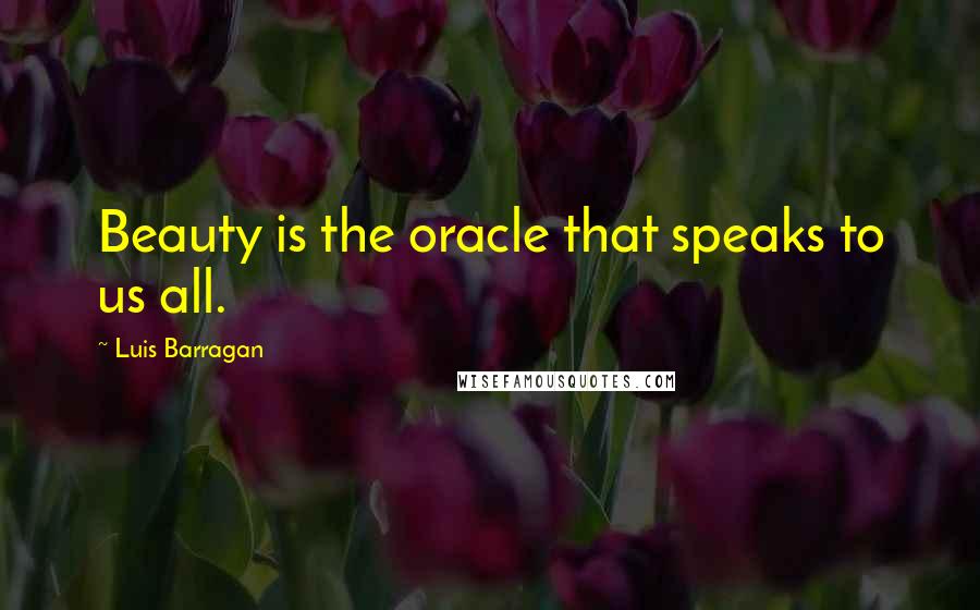 Luis Barragan Quotes: Beauty is the oracle that speaks to us all.