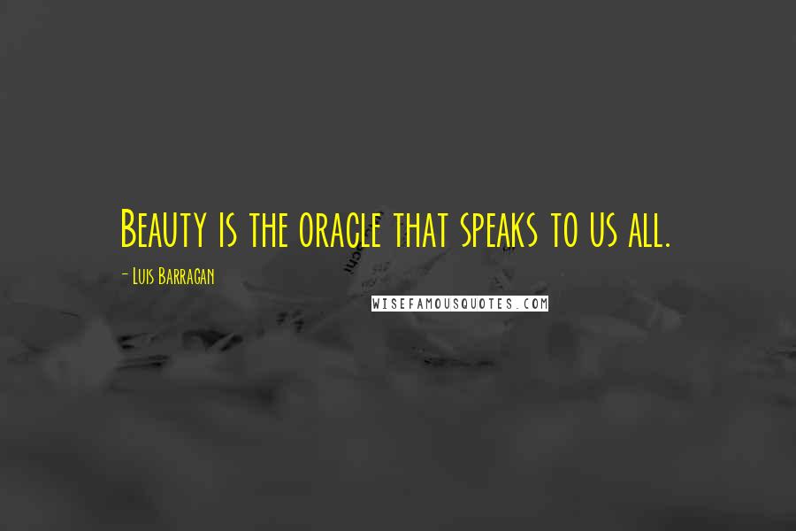 Luis Barragan Quotes: Beauty is the oracle that speaks to us all.