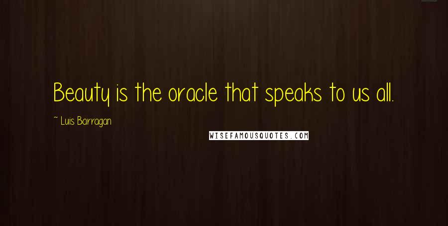 Luis Barragan Quotes: Beauty is the oracle that speaks to us all.