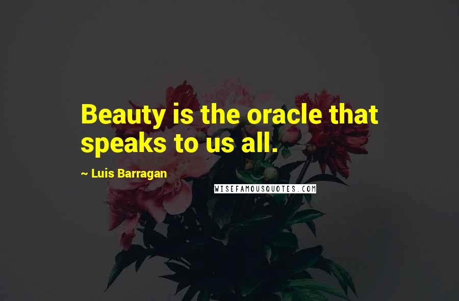 Luis Barragan Quotes: Beauty is the oracle that speaks to us all.