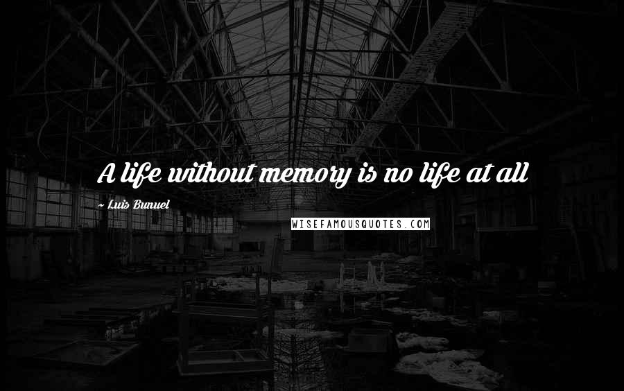 Luis Bunuel Quotes: A life without memory is no life at all