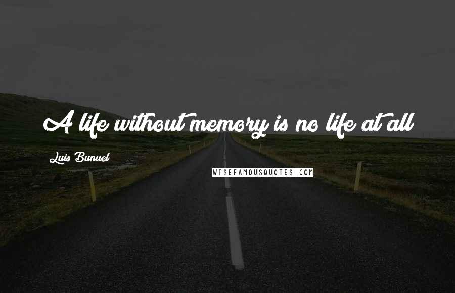 Luis Bunuel Quotes: A life without memory is no life at all