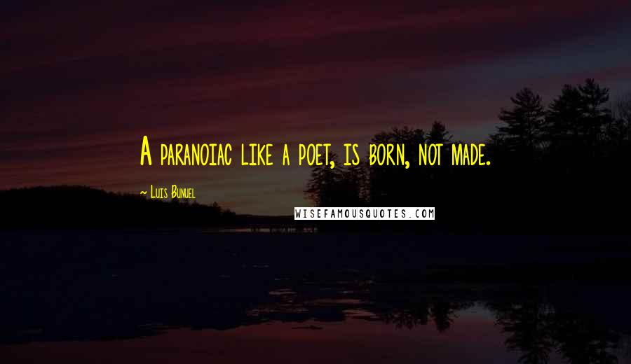 Luis Bunuel Quotes: A paranoiac like a poet, is born, not made.