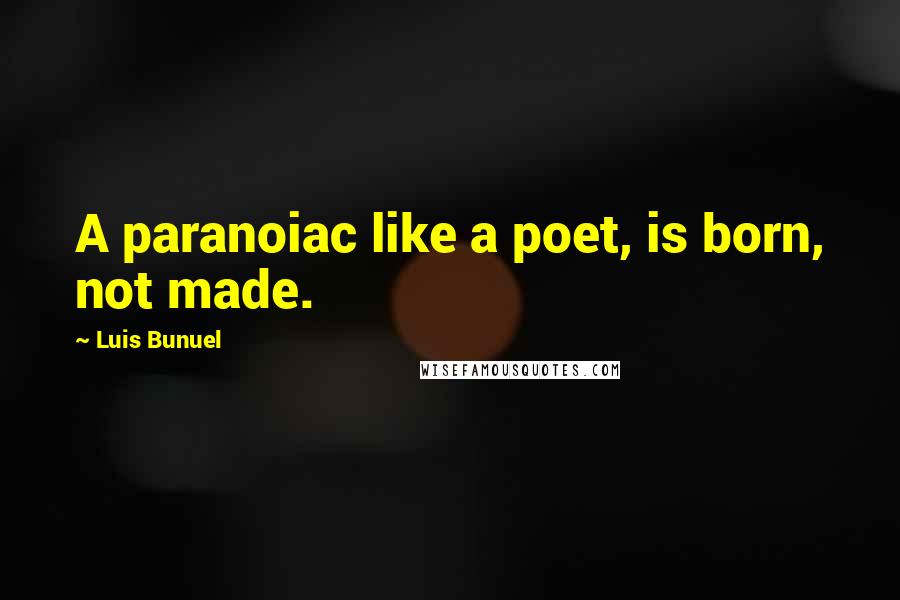 Luis Bunuel Quotes: A paranoiac like a poet, is born, not made.